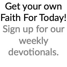 Get your own Faith For Today! Sign up for our weekly devotionals.