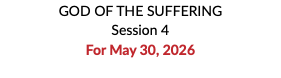 GOD OF THE SUFFERING Session 4 For May 30, 2026 