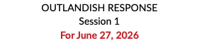 OUTLANDISH RESPONSE Session 1 For June 27, 2026 